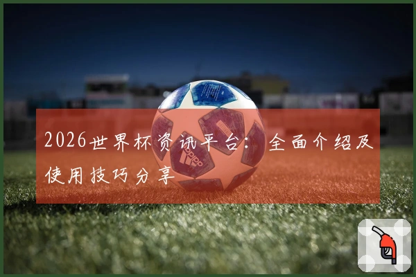 2026世界杯资讯平台：全面介绍及使用技巧分享