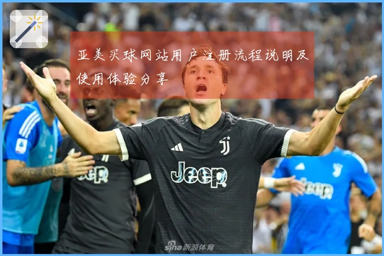 亚美买球网站用户注册流程说明及使用体验分享