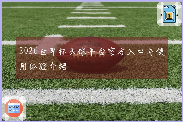 2026世界杯买球平台官方入口与使用体验介绍