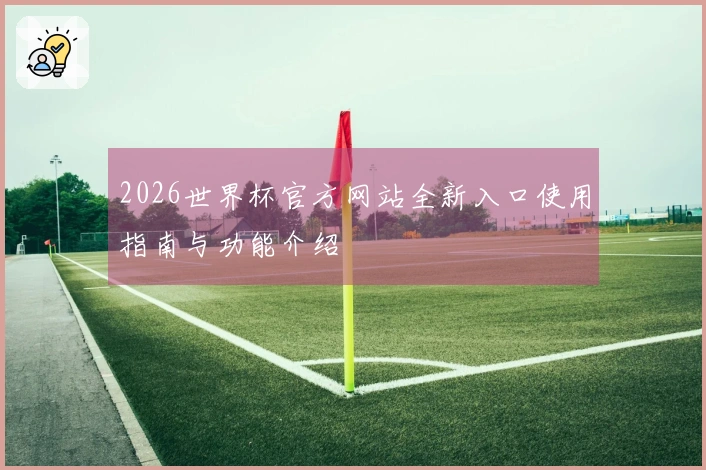 2026世界杯官方网站全新入口使用指南与功能介绍