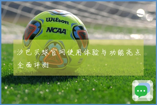 沙巴买球官网使用体验与功能亮点全面评测