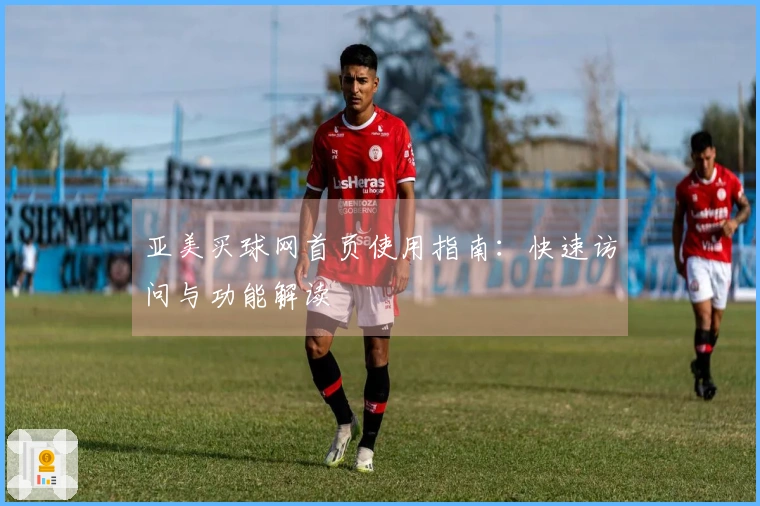 亚美买球网首页使用指南：快速访问与功能解读