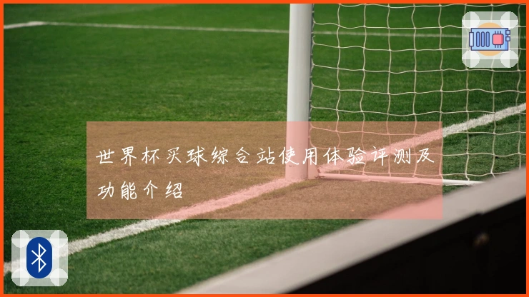 世界杯买球综合站使用体验评测及功能介绍