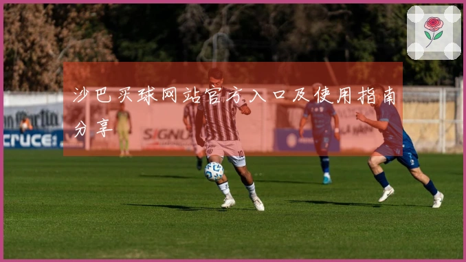沙巴买球网站官方入口及使用指南分享