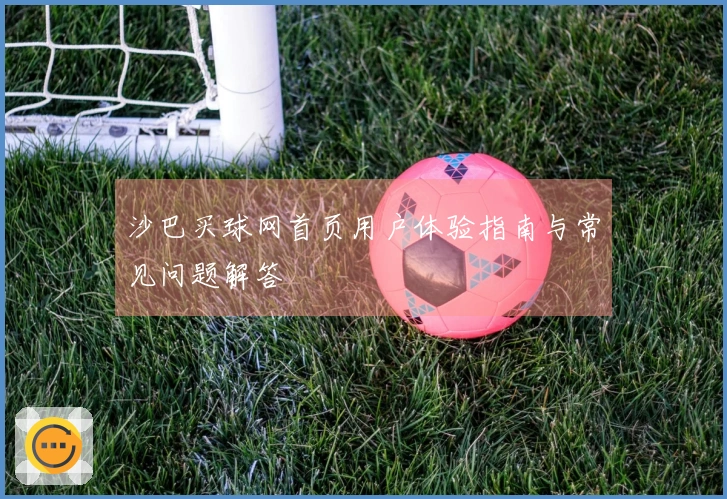 沙巴买球网首页用户体验指南与常见问题解答